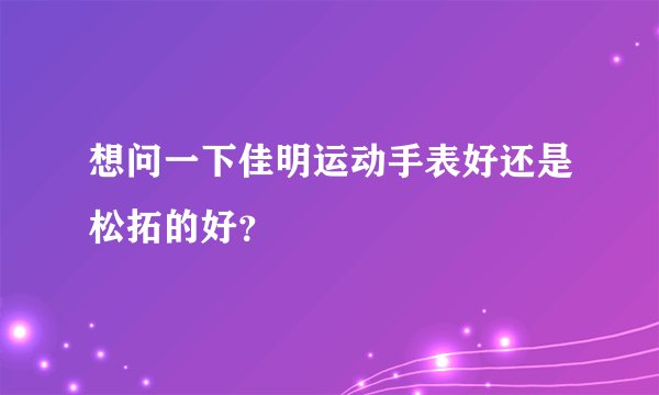 想问一下佳明运动手表好还是松拓的好？