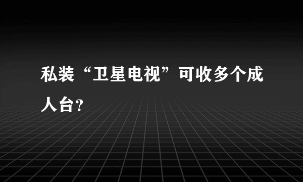 私装“卫星电视”可收多个成人台？