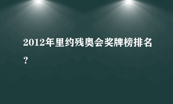 2012年里约残奥会奖牌榜排名？