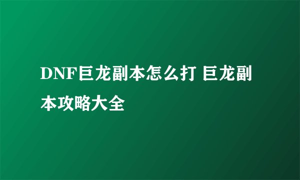 DNF巨龙副本怎么打 巨龙副本攻略大全