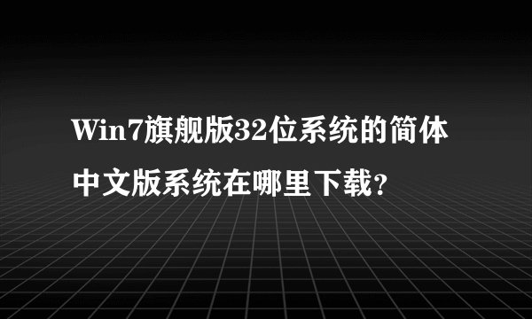Win7旗舰版32位系统的简体中文版系统在哪里下载？