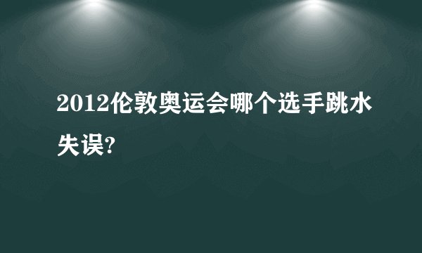 2012伦敦奥运会哪个选手跳水失误?