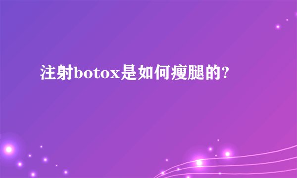注射botox是如何瘦腿的?