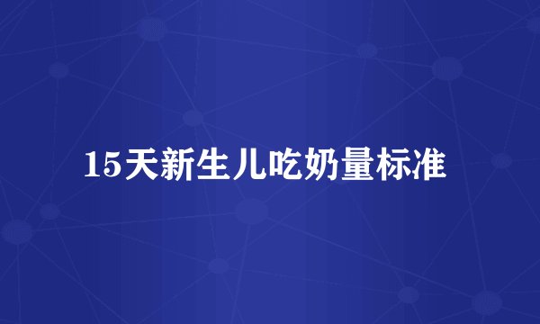 15天新生儿吃奶量标准 