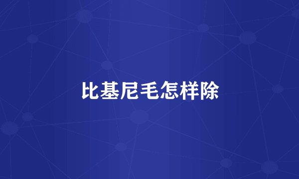 比基尼毛怎样除