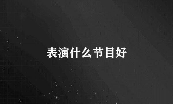 表演什么节目好