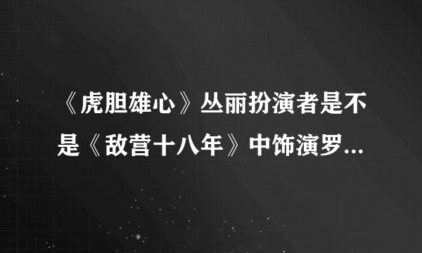 《虎胆雄心》丛丽扮演者是不是《敌营十八年》中饰演罗茂莉的邓家佳？