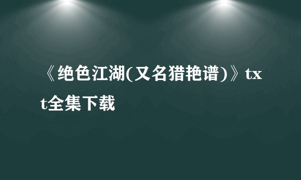 《绝色江湖(又名猎艳谱)》txt全集下载