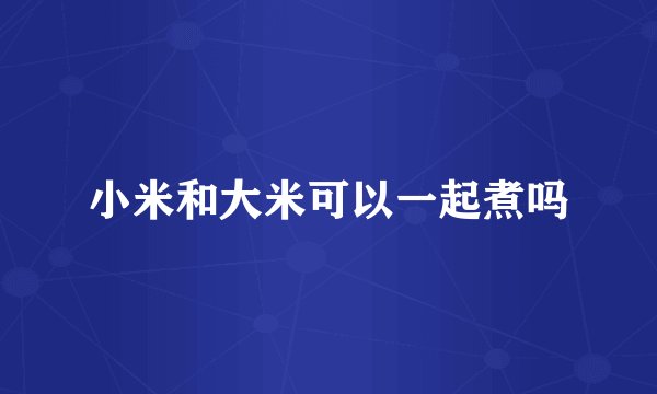 小米和大米可以一起煮吗