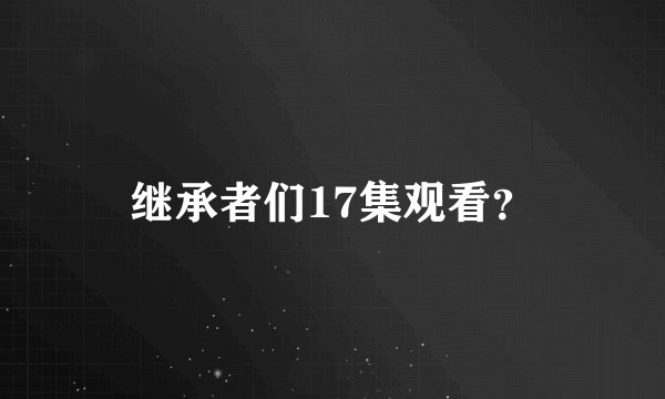 继承者们17集观看？