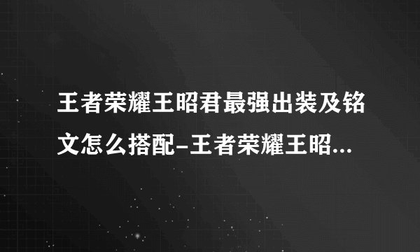 王者荣耀王昭君最强出装及铭文怎么搭配-王者荣耀王昭君最强出装及铭文搭配推荐2023