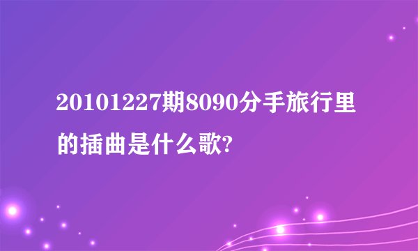 20101227期8090分手旅行里的插曲是什么歌?