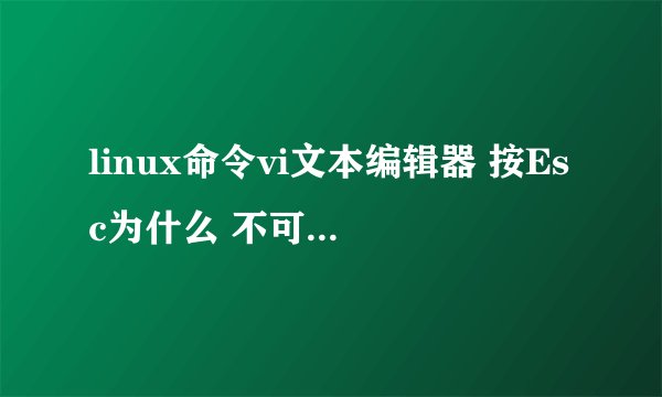 linux命令vi文本编辑器 按Esc为什么 不可以进入命令行模式也是系统默认模式？救命啊！今晚要交，高手指教