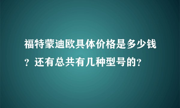 福特蒙迪欧具体价格是多少钱？还有总共有几种型号的？