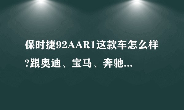 保时捷92AAR1这款车怎么样?跟奥迪、宝马、奔驰比起来哪个好？