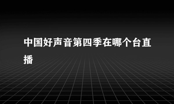 中国好声音第四季在哪个台直播