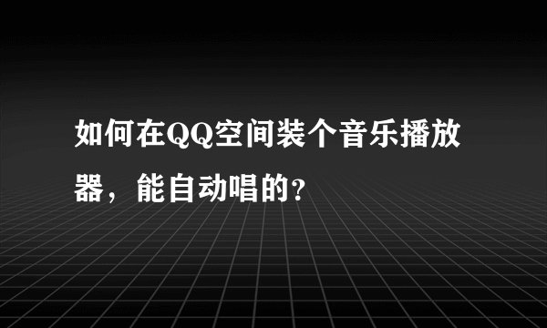 如何在QQ空间装个音乐播放器，能自动唱的？