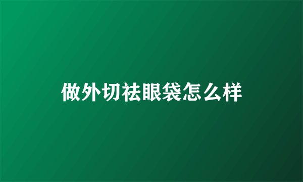 做外切祛眼袋怎么样