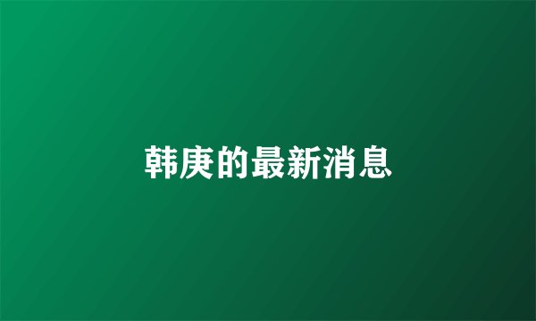 韩庚的最新消息