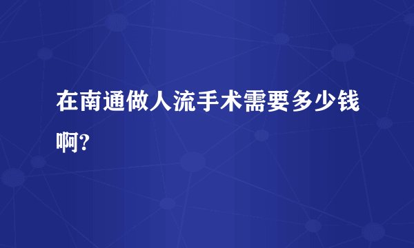 在南通做人流手术需要多少钱啊?