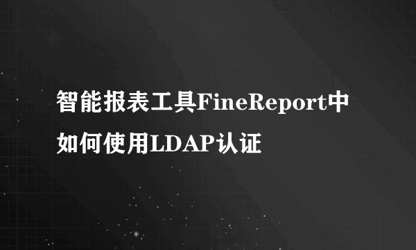 智能报表工具FineReport中如何使用LDAP认证