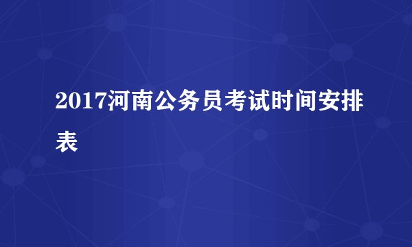 2017河南公务员考试时间安排表