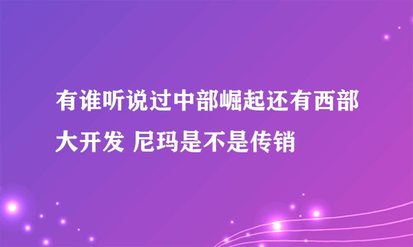 有谁听说过中部崛起还有西部大开发 尼玛是不是传销