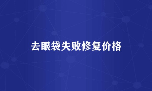 去眼袋失败修复价格