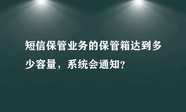 短信保管业务的保管箱达到多少容量，系统会通知？