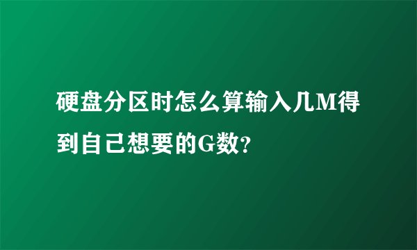 硬盘分区时怎么算输入几M得到自己想要的G数?