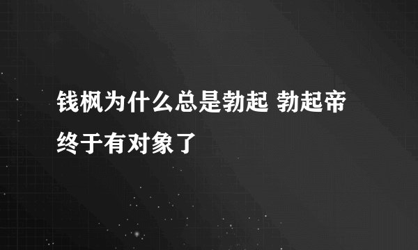 钱枫为什么总是勃起 勃起帝终于有对象了
