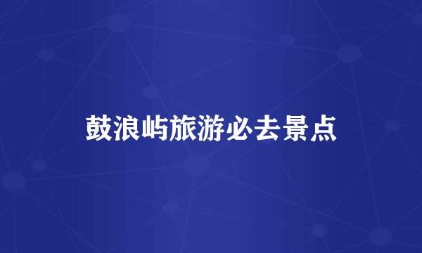鼓浪屿旅游必去景点