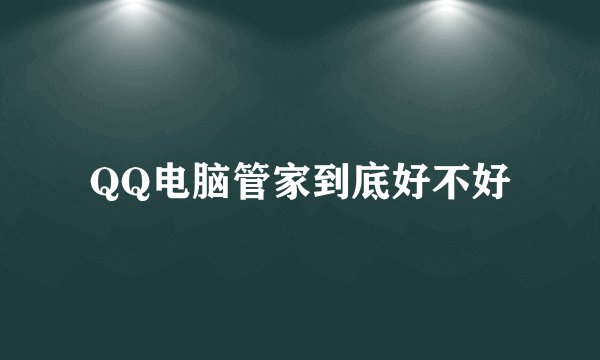 QQ电脑管家到底好不好