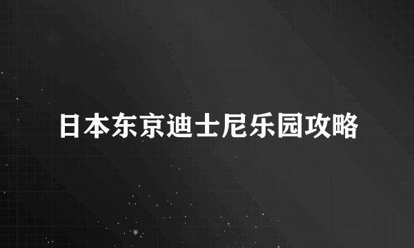 日本东京迪士尼乐园攻略