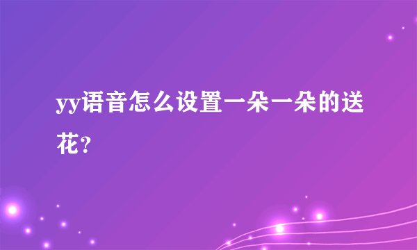 yy语音怎么设置一朵一朵的送花？