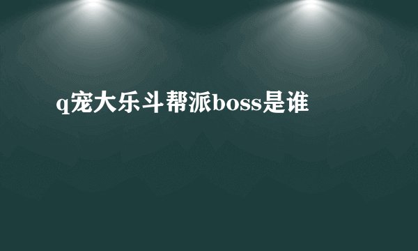 q宠大乐斗帮派boss是谁