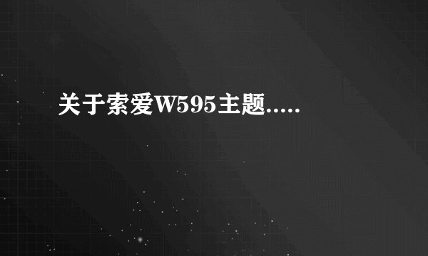 关于索爱W595主题.....