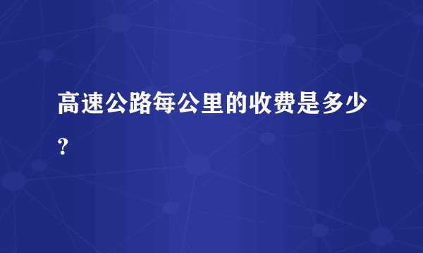高速公路每公里的收费是多少？