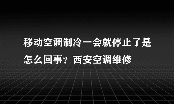 移动空调制冷一会就停止了是怎么回事？西安空调维修