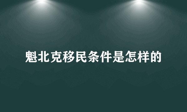 魁北克移民条件是怎样的