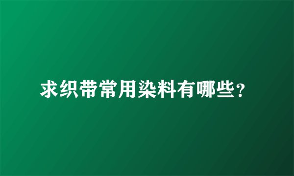 求织带常用染料有哪些？