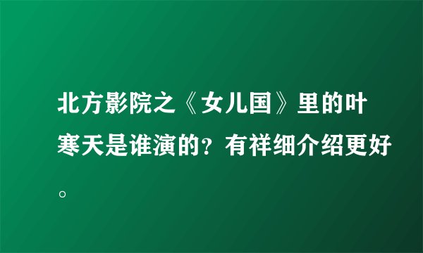 北方影院之《女儿国》里的叶寒天是谁演的？有祥细介绍更好。