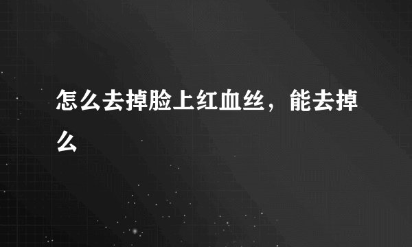 怎么去掉脸上红血丝，能去掉么