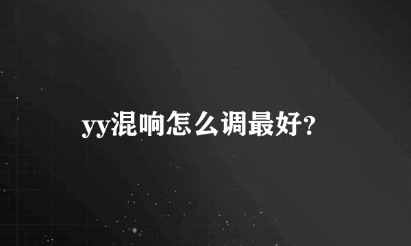 yy混响怎么调最好？