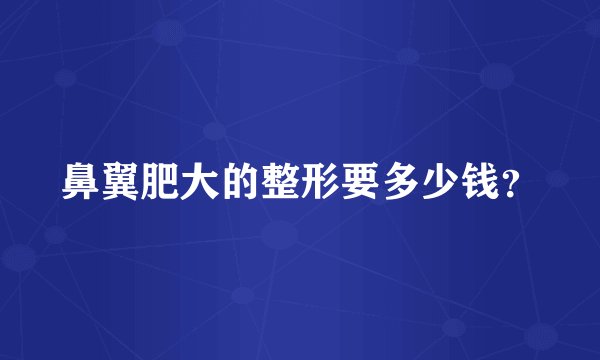 鼻翼肥大的整形要多少钱？