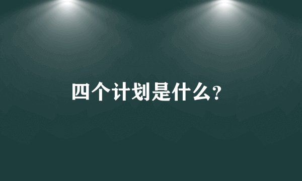 四个计划是什么？