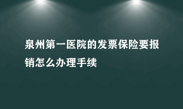 泉州第一医院的发票保险要报销怎么办理手续