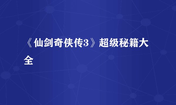 《仙剑奇侠传3》超级秘籍大全