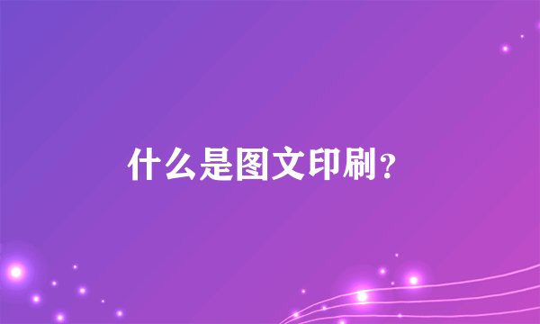什么是图文印刷？