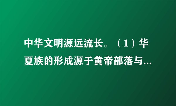 中华文明源远流长。（1）华夏族的形成源于黄帝部落与______部落联合，打败______部落的传说。（2）传说中黄帝对中华文明贡献巨大，被尊称为“______”。（3）历史上把原始社会部落联盟民主推选首领的制度叫作“______”。